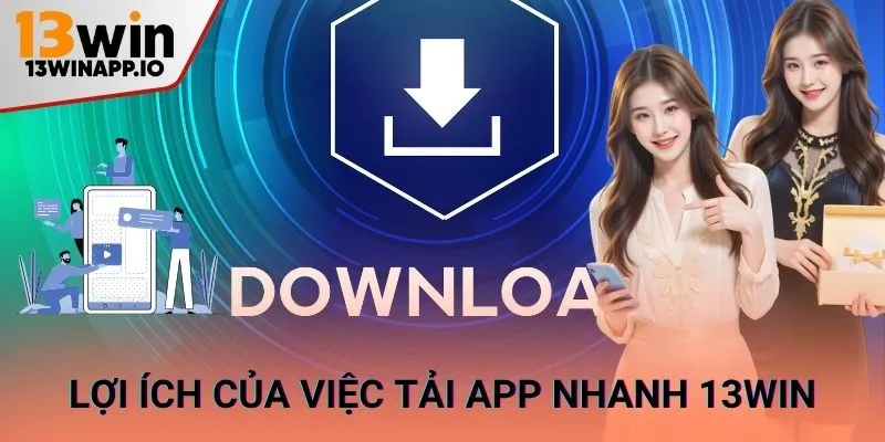  Lợi ích của việc tải app nhanh 13WIN