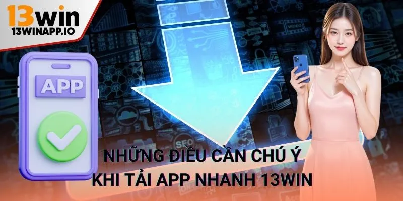 Những điều cần chú ý khi tải app 13WIN